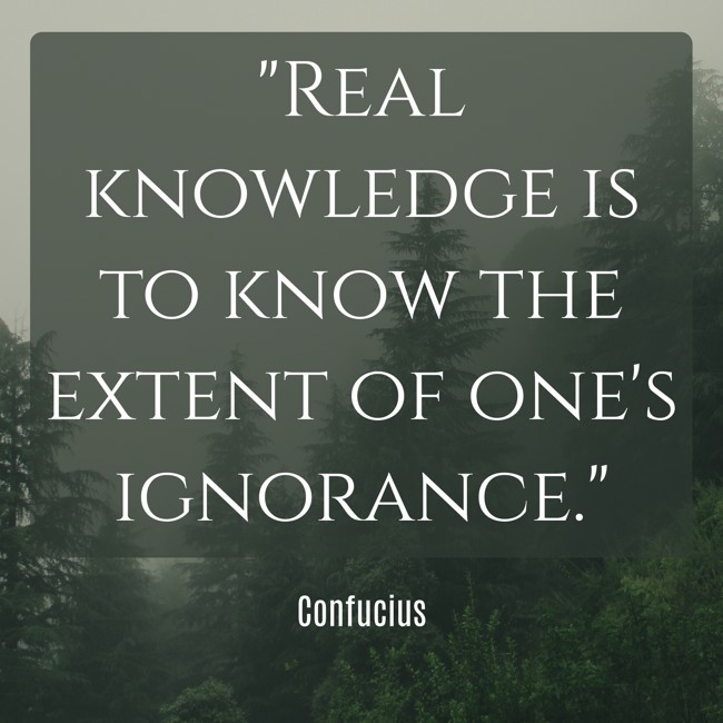  Real knowledge is to know the extent of one's ignorance.   - Confucius 