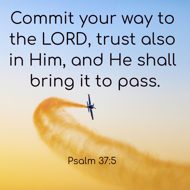 Commit your way to the LORD, trust also in Him, and He shall bring it to pass. - Psalm 37:5