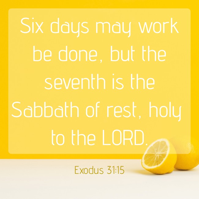 Six days may work be done, but the seventh is the Sabbath of rest, holy to the LORD. - Exodus 31:15