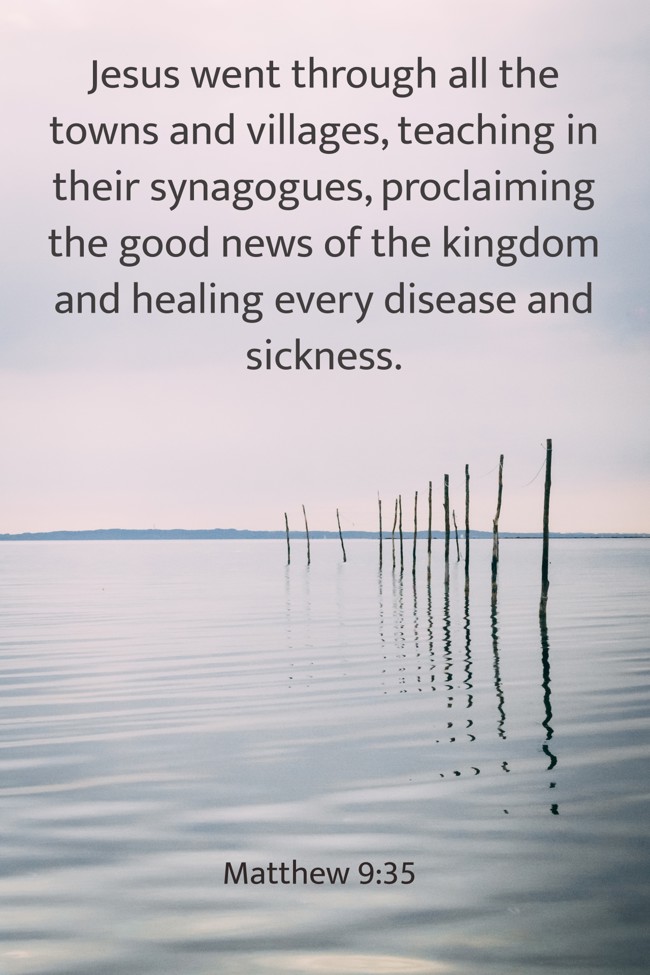 Jesus went through all the towns and villages, teaching in their synagogues, proclaiming the good news of the kingdom and healing every disease and sickness. - Matthew 9:35