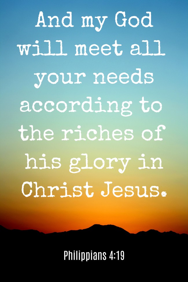 And my God will meet all your needs according to the riches of his glory in Christ Jesus. - Philippians 4:19