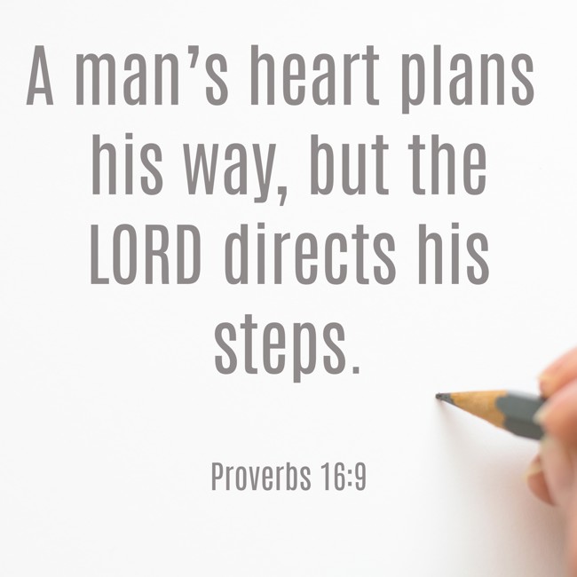 A man’s heart plans his way, but the LORD directs his steps. - Proverbs 16:9