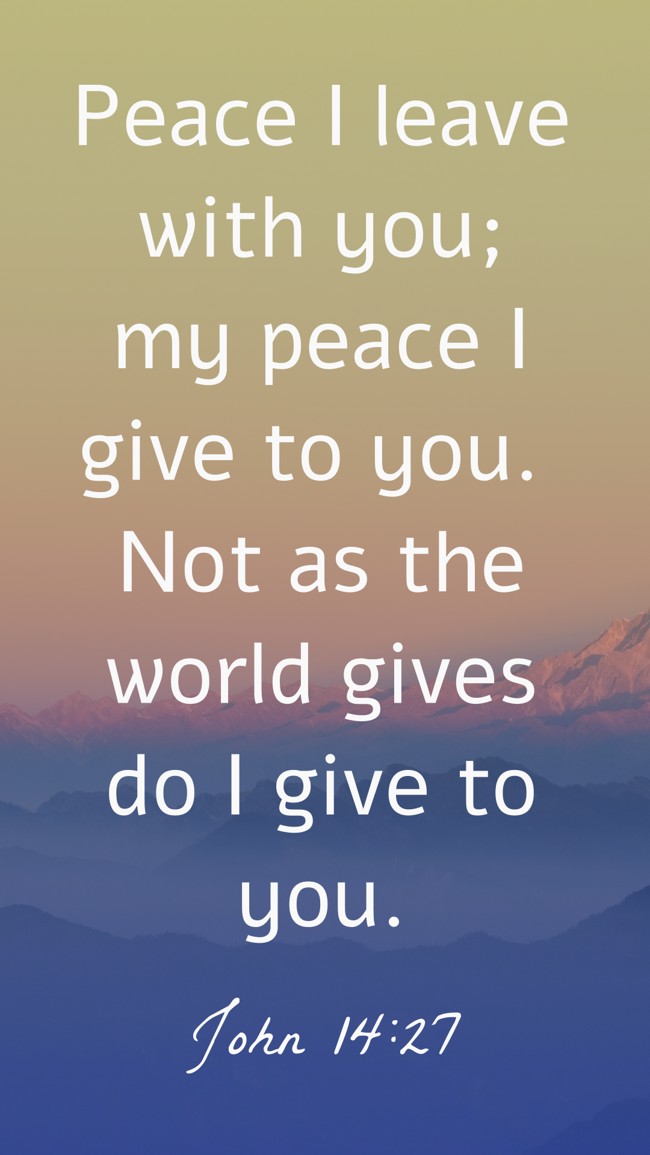 Peace I leave with you; my peace I give to you. Not as the world gives do I give to you. - John 14:27