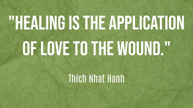 Healing is the application of love to the wound. - Thich Nhat Hanh