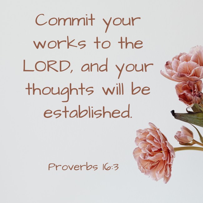 Commit your works to the LORD, and your thoughts will be established. - Proverbs 16:3