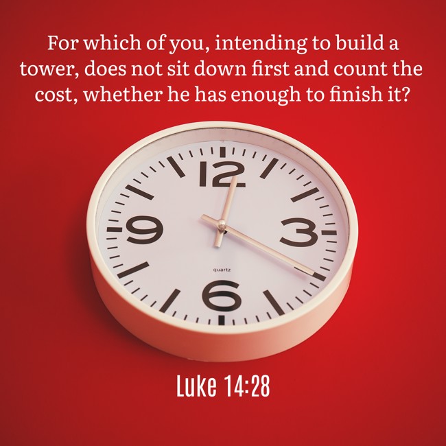 For which of you, intending to build a tower, does not sit down first and count the cost, whether he has enough to finish it? - Luke 14:28