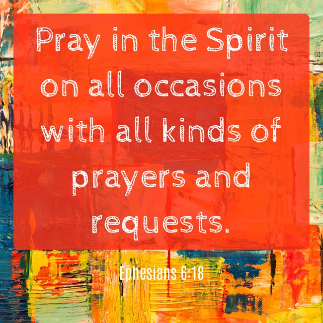 Pray in the Spirit on all occasions with all kinds of prayers and requests. - Ephesians 6:18