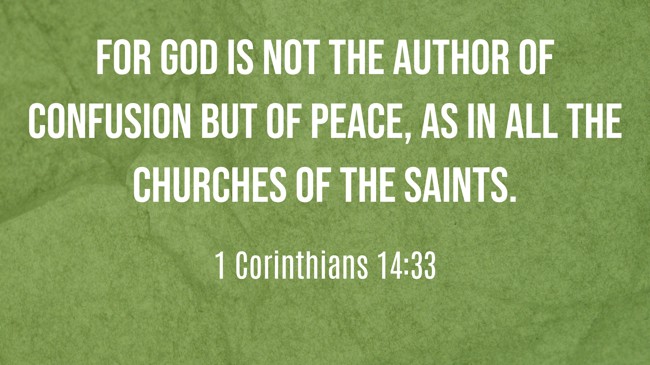 For God is not the author of confusion but of peace, as in all the churches of the saints. - 1 Corinthians 14:33