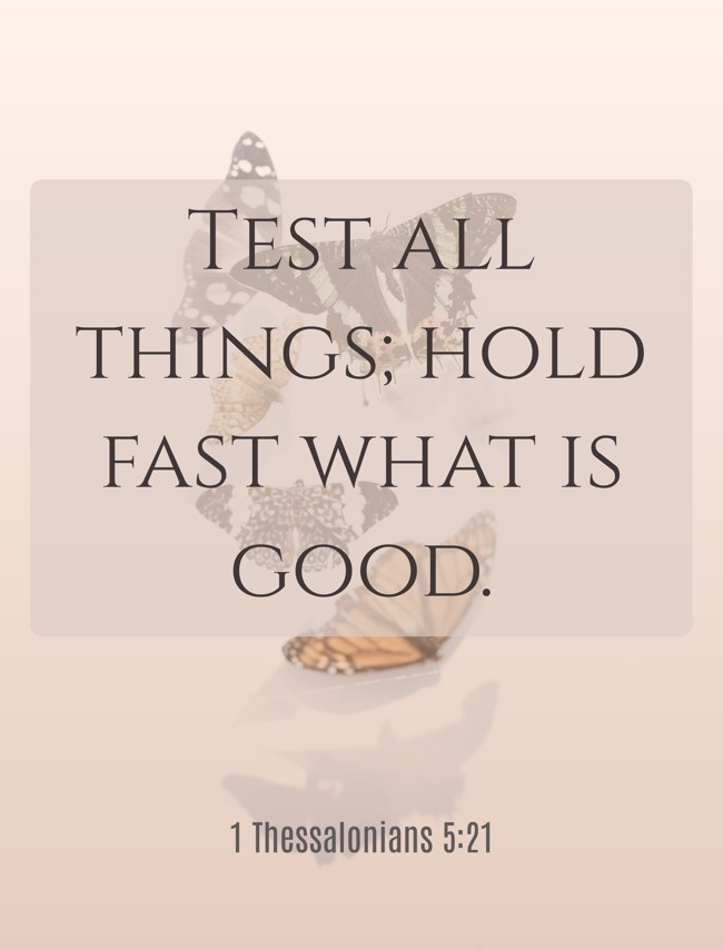 Test all things; hold fast what is good. - 1 Thessalonians 5:21
