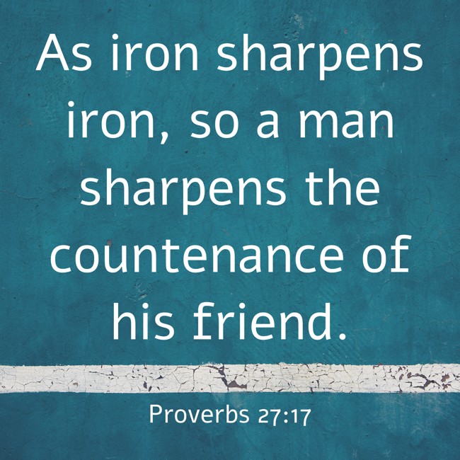 As iron sharpens iron, so a man sharpens the countenance of his friend. - Proverbs 27:17