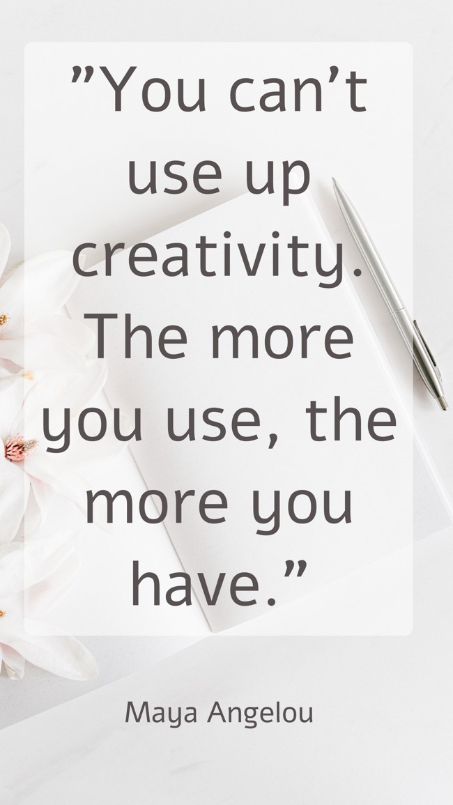 You can’t use up creativity. The more you use, the more you have. - Maya Angelou