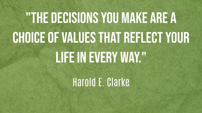 The decisions you make are a choice of values that reflect your life in every way. - Harold E. Clarke