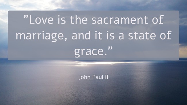 Love is the sacrament of marriage, and it is a state of grace. - John Paul II