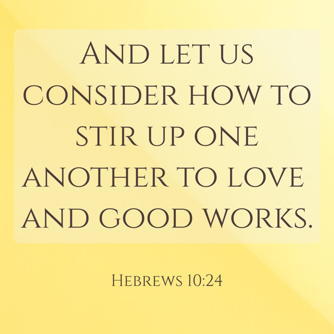And let us consider how to stir up one another to love and good works. - Hebrews 10:24