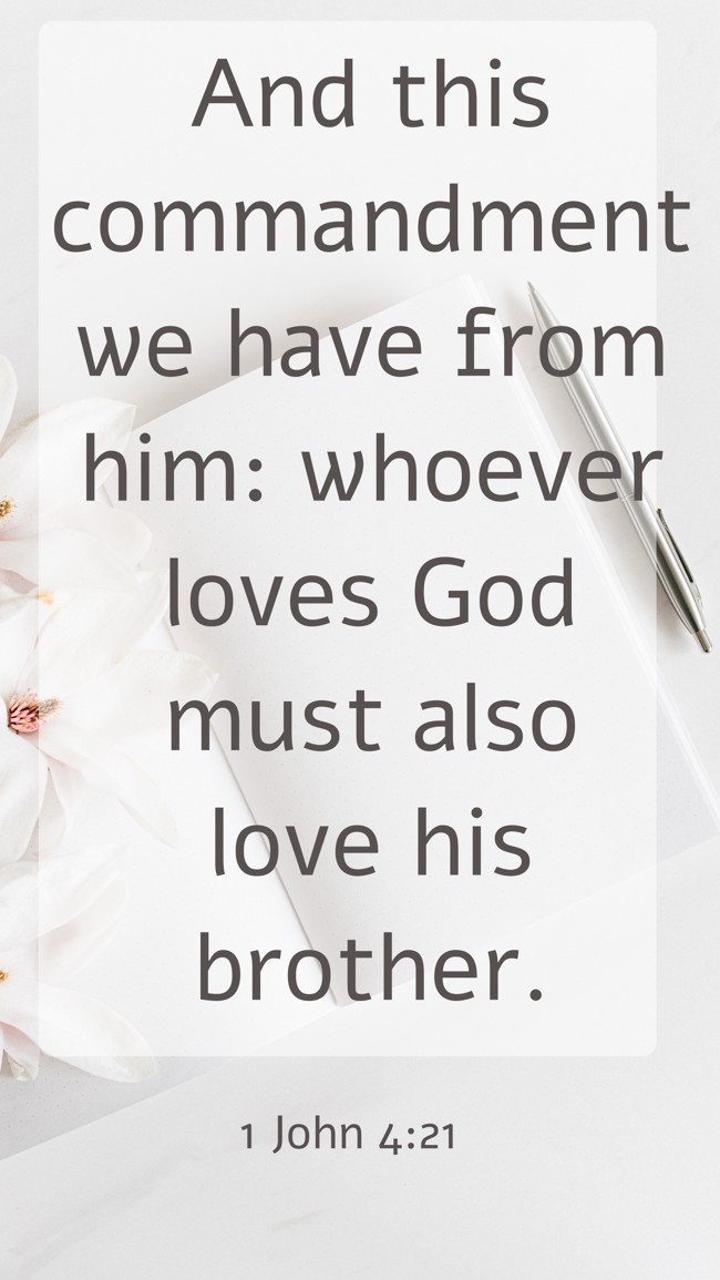 And this commandment we have from him: whoever loves God must also love his brother. - 1 John 4:21
