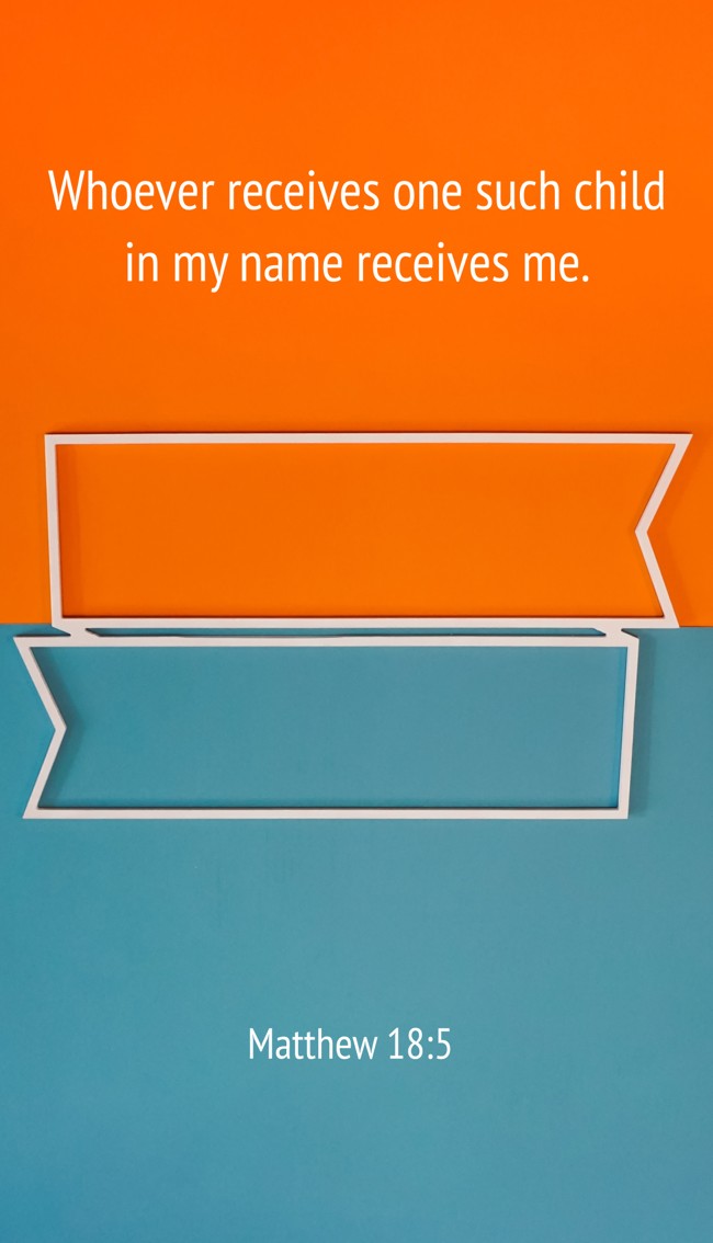 Whoever receives one such child in my name receives me. - Matthew 18:5