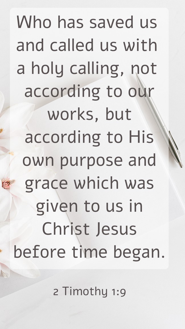 Who has saved us and called us with a holy calling, not according to our works, but according to His own purpose and grace which was given to us in Christ Jesus before time began. - 2 Timothy 1:9