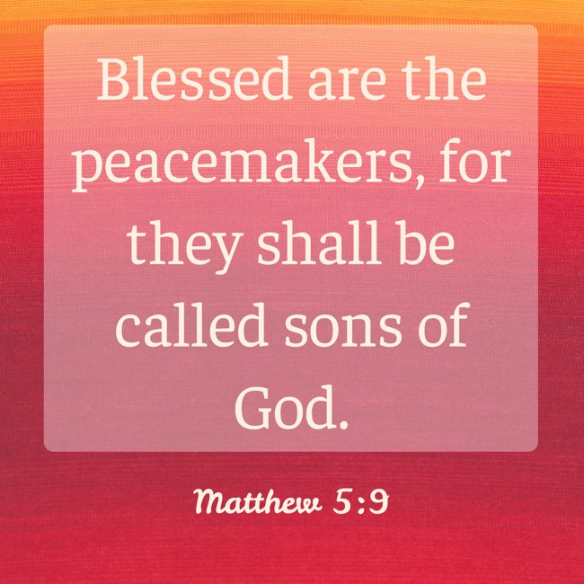 Blessed are the peacemakers, for they shall be called sons of God. - Matthew 5:9
