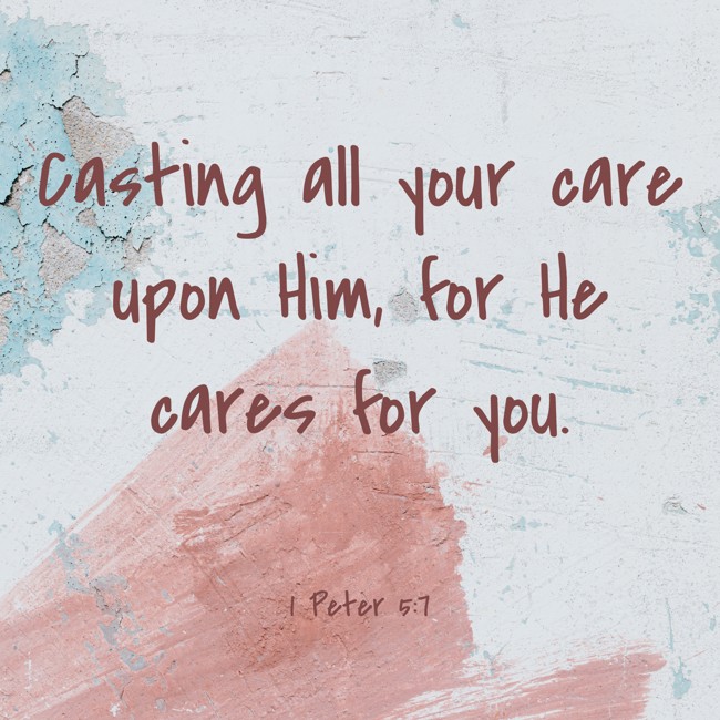 Casting all your care upon Him, for He cares for you. - 1 Peter 5:7