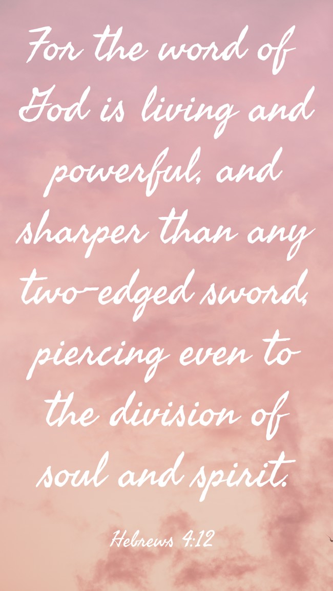 For the word of God is living and powerful, and sharper than any two-edged sword, piercing even to the division of soul and spirit. - Hebrews 4:12