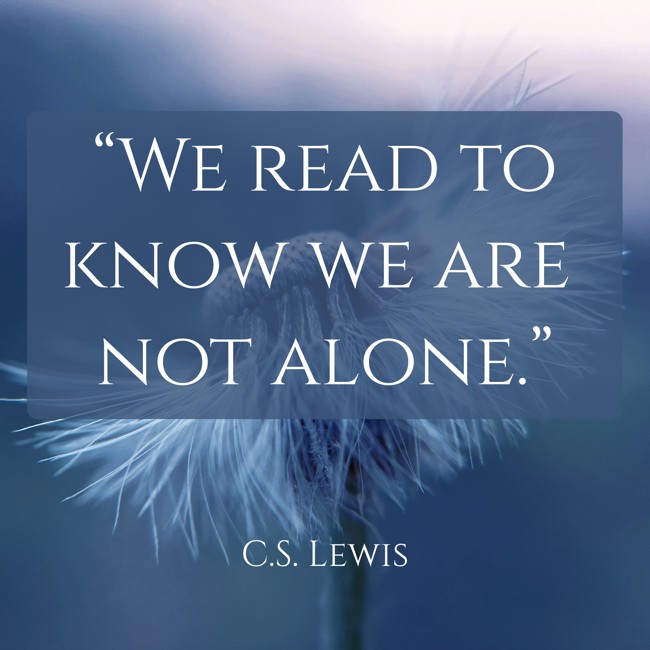 “We read to know we are not alone.” - C.S. Lewis