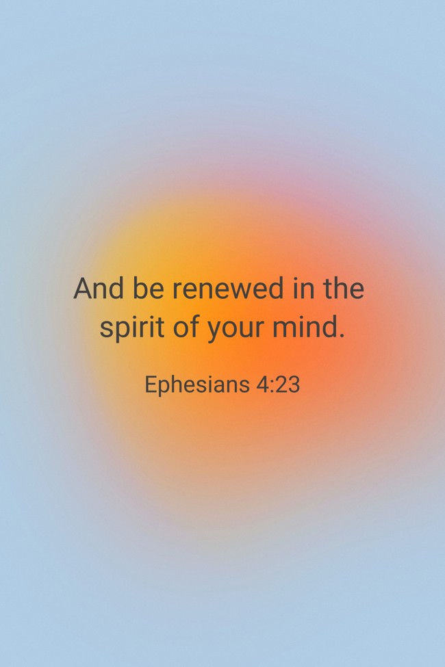  And be renewed in the spirit of your mind.   - Ephesians 4:23 