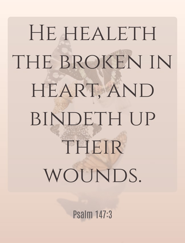  He healeth the broken in heart, and bindeth up their wounds.   - Psalm 147:3 
