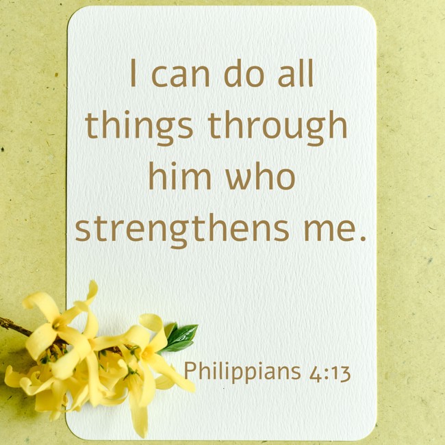 I can do all things through him who strengthens me. - Philippians 4:13
