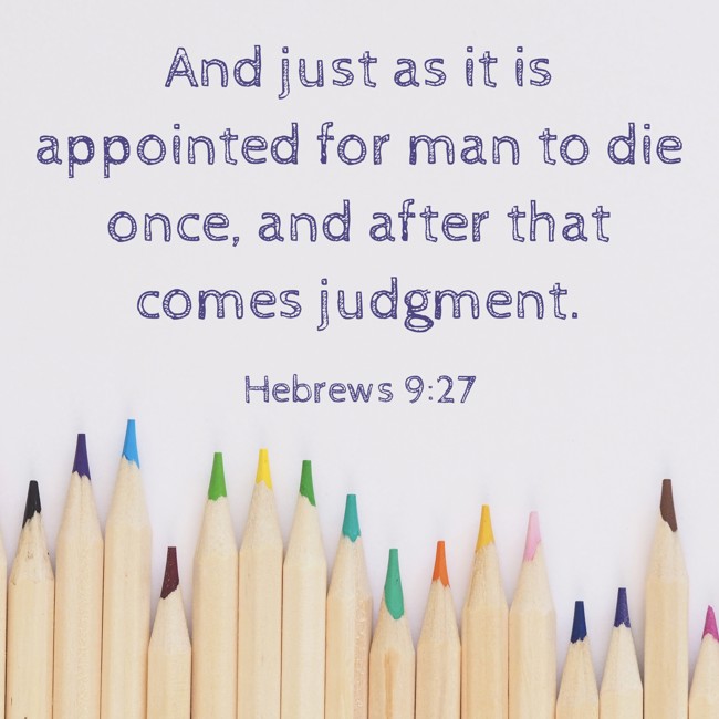And just as it is appointed for man to die once, and after that comes judgment. - Hebrews 9:27