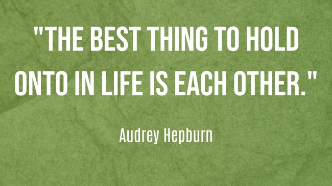 The best thing to hold onto in life is each other. - Audrey Hepburn