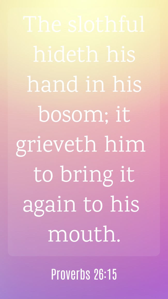 The slothful hideth his hand in his bosom; it grieveth him to bring it again to his mouth. - Proverbs 26:15