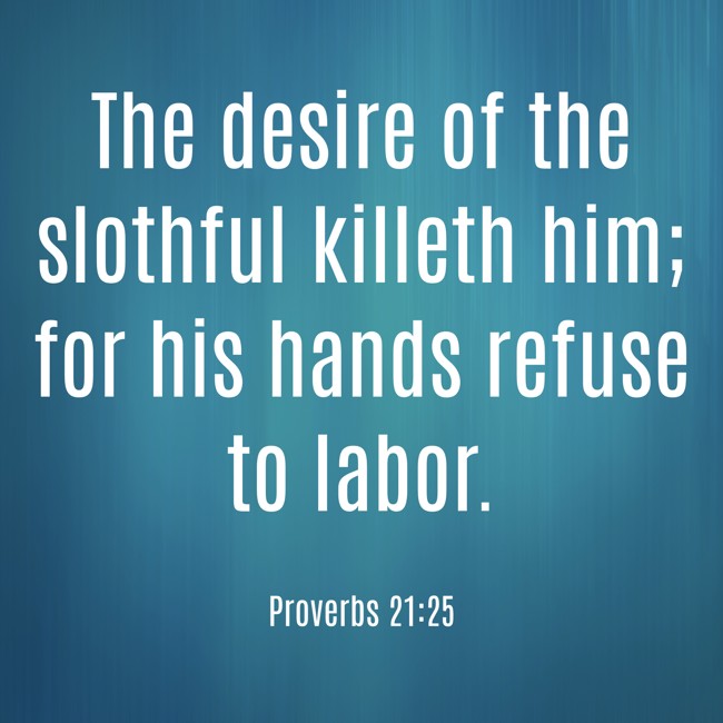 The desire of the slothful killeth him; for his hands refuse to labor. - Proverbs 21:25