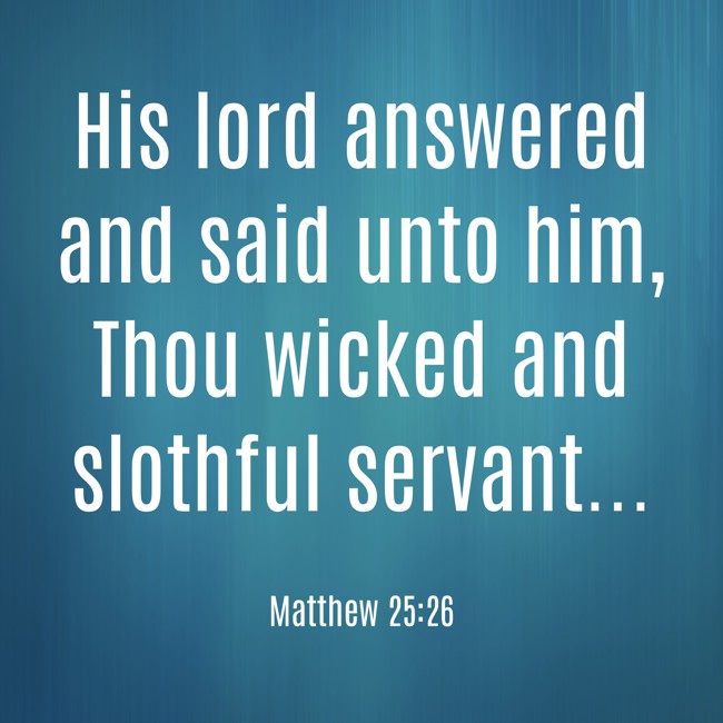 His lord answered and said unto him, Thou wicked and slothful servant... - Matthew 25:26
