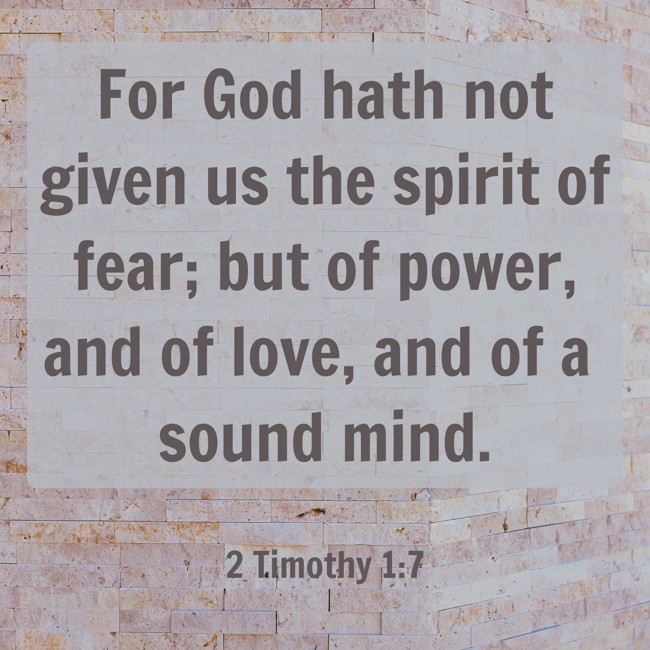 For God hath not given us the spirit of fear; but of power, and of love, and of a sound mind. - 2 Timothy 1:7