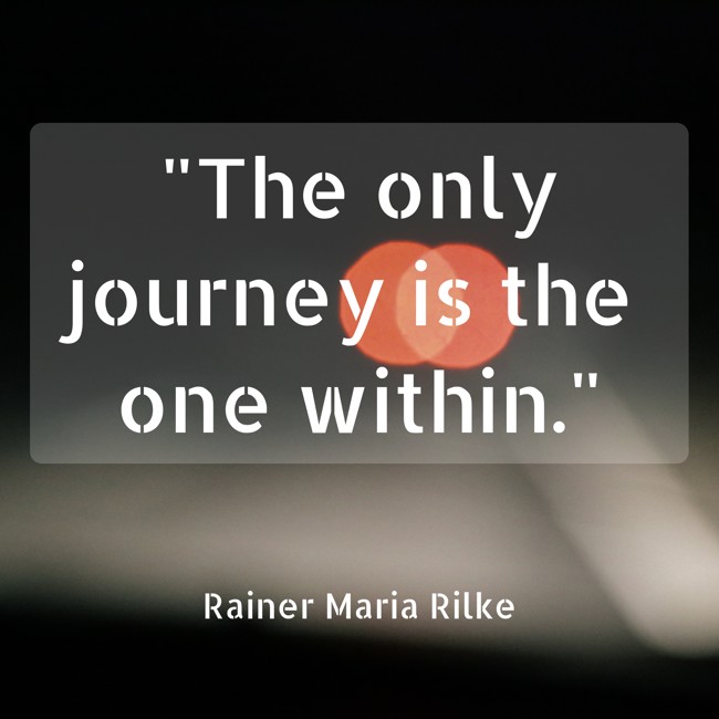 The only journey is the one within. - Rainer Maria Rilke