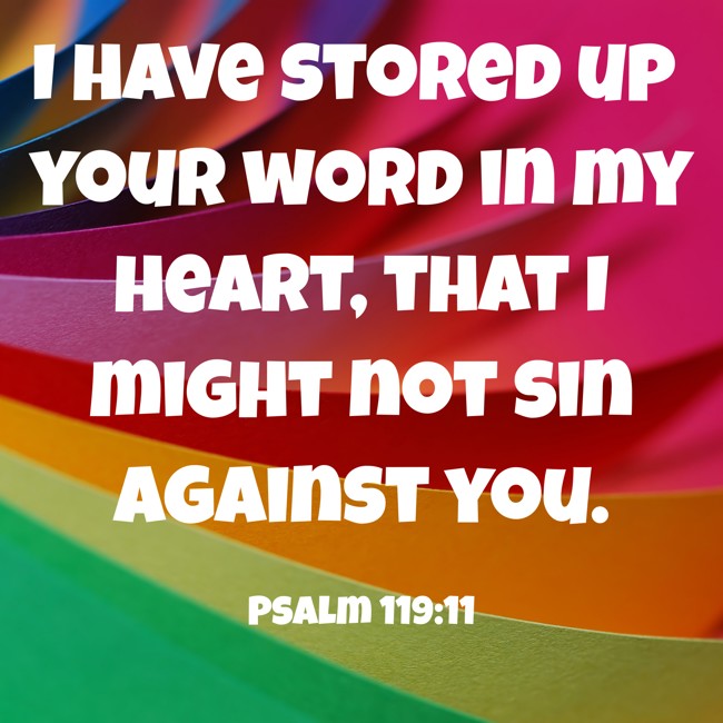 I have stored up your word in my heart, that I might not sin against you. - Psalm 119:11