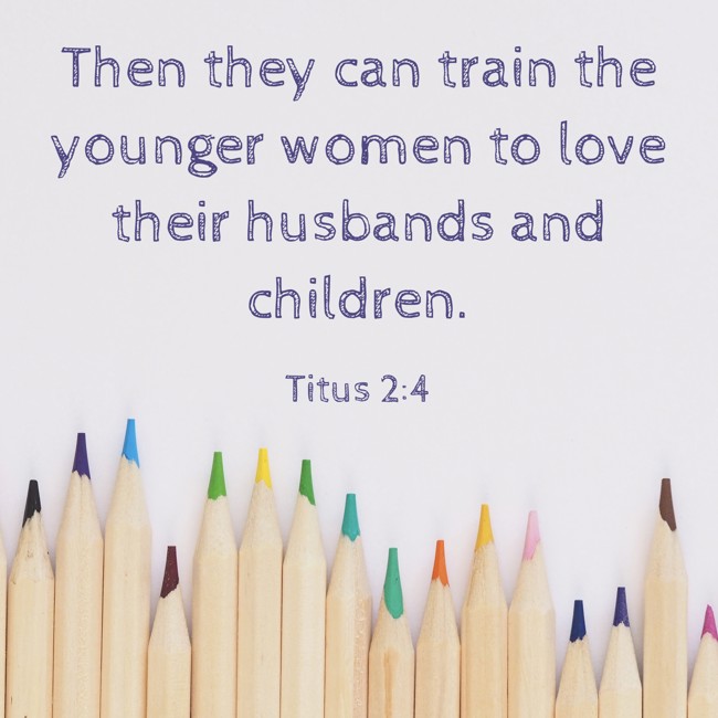 Then they can train the younger women to love their husbands and children. - Titus 2:4