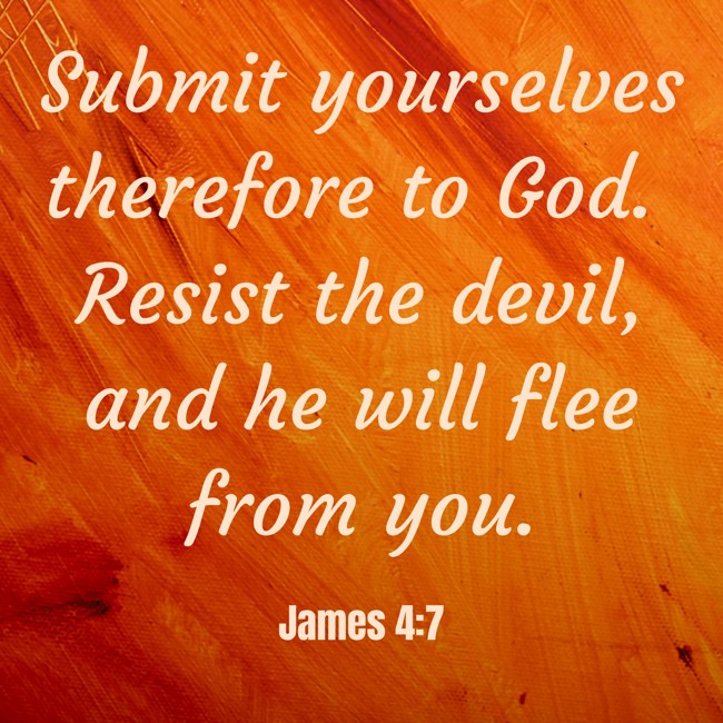 Submit yourselves therefore to God. Resist the devil, and he will flee from you. - James 4:7