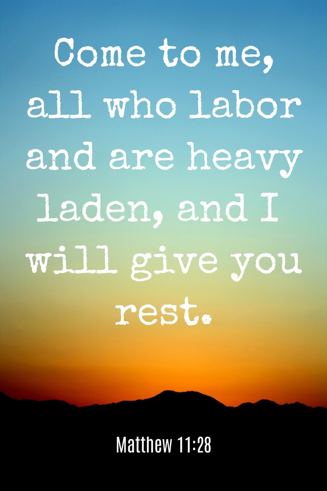 Come to me, all who labor and are heavy laden, and I will give you rest. - Matthew 11:28