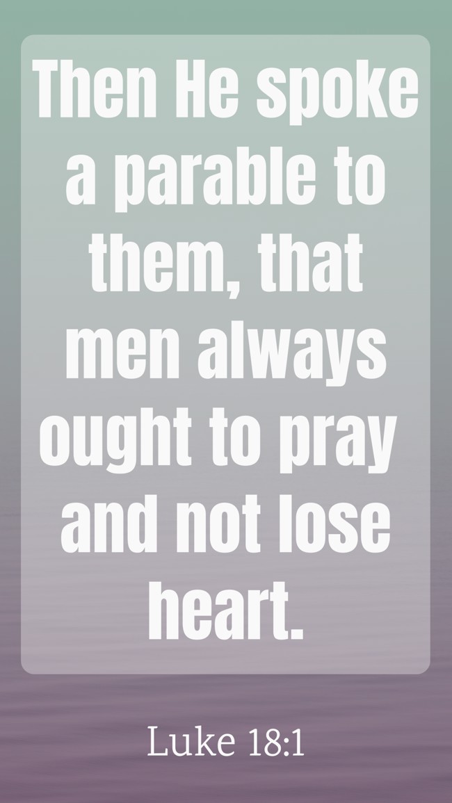 Then He spoke a parable to them, that men always ought to pray and not lose heart. - Luke 18:1