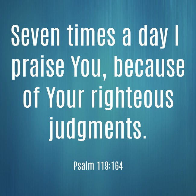 Seven times a day I praise You, because of Your righteous judgments. - Psalm 119:164