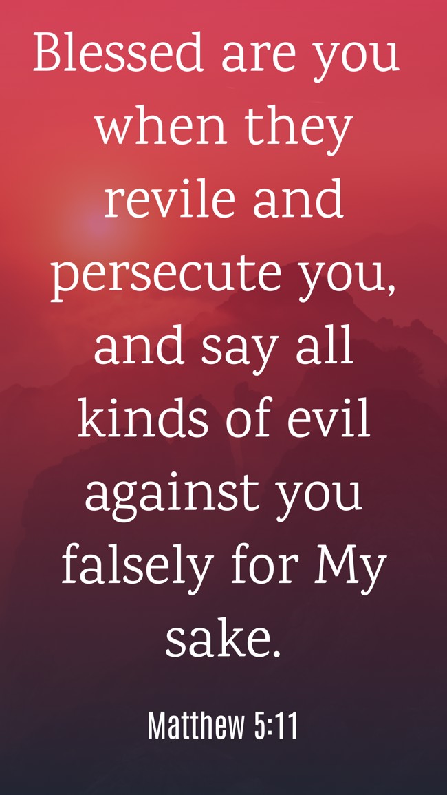 Blessed are you when they revile and persecute you, and say all kinds of evil against you falsely for My sake. - Matthew 5:11