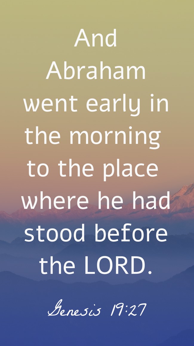 And Abraham went early in the morning to the place where he had stood before the LORD. - Genesis 19:27