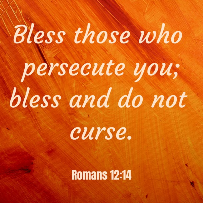 Bless those who persecute you; bless and do not curse. - Romans 12:14