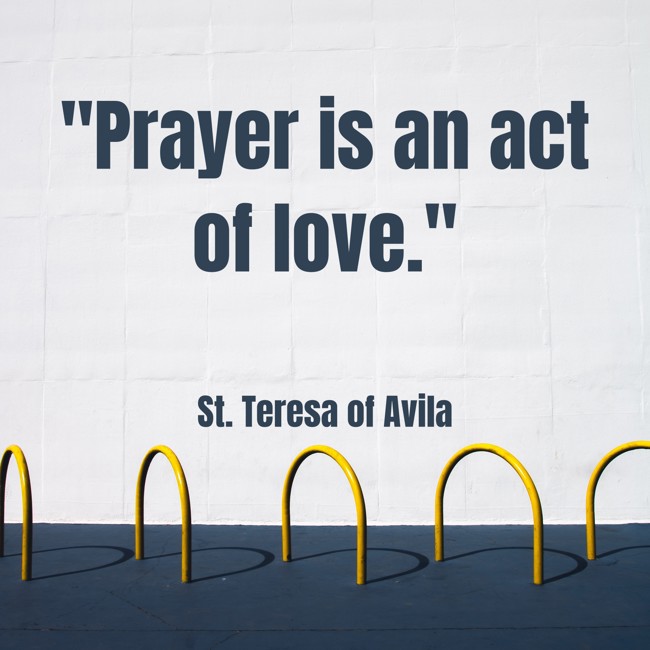 Prayer is an act of love. - St. Teresa of Avila