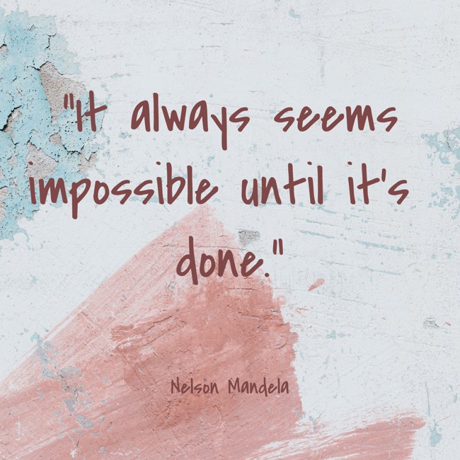 It always seems impossible until it’s done. - Nelson Mandela