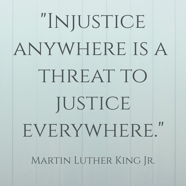 Injustice anywhere is a threat to justice everywhere. - Martin Luther King Jr.
