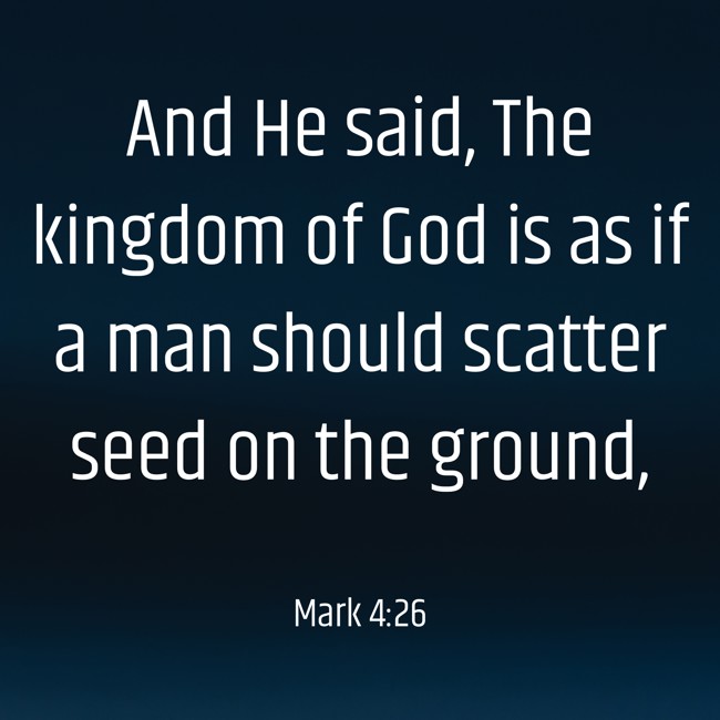 And He said, The kingdom of God is as if a man should scatter seed on the ground, - Mark 4:26