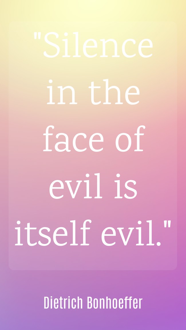 Silence in the face of evil is itself evil. - Dietrich Bonhoeffer