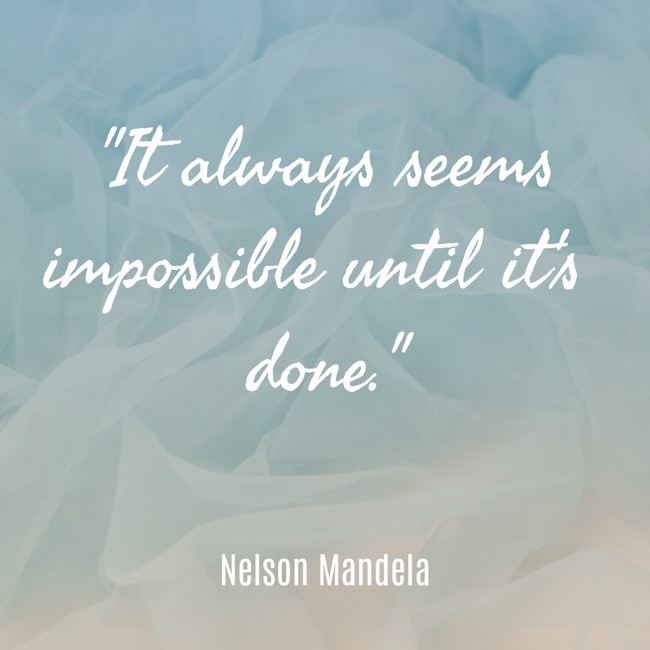 It always seems impossible until it's done. - Nelson Mandela